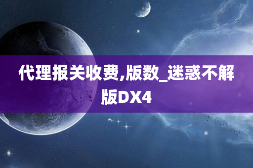 代理报关收费,版数_迷惑不解版DX4