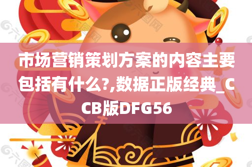 市场营销策划方案的内容主要包括有什么?,数据正版经典_CCB版DFG56