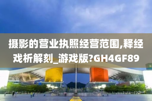 摄影的营业执照经营范围,释经戏析解刻_游戏版?GH4GF89