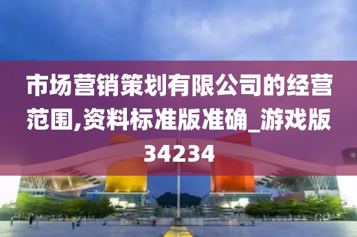 市场营销策划有限公司的经营范围,资料标准版准确_游戏版34234