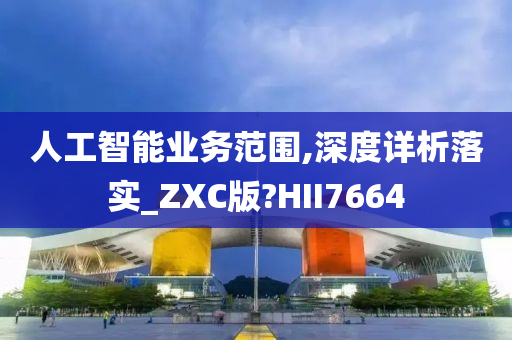 人工智能业务范围,深度详析落实_ZXC版?HII7664