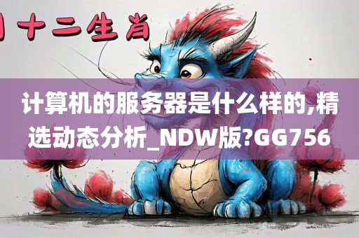 计算机的服务器是什么样的,精选动态分析_NDW版?GG756