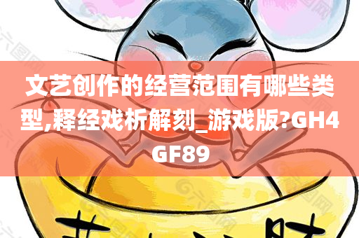 文艺创作的经营范围有哪些类型,释经戏析解刻_游戏版?GH4GF89