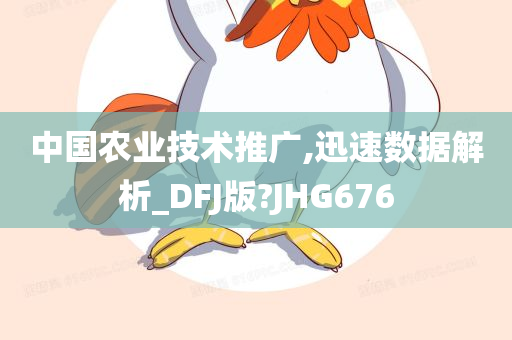 中国农业技术推广,迅速数据解析_DFJ版?JHG676