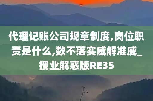 代理记账公司规章制度,岗位职责是什么,数不落实威解准威_授业解惑版RE35