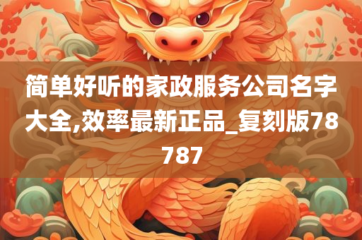 简单好听的家政服务公司名字大全,效率最新正品_复刻版78787