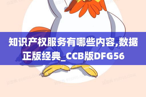 知识产权服务有哪些内容,数据正版经典_CCB版DFG56