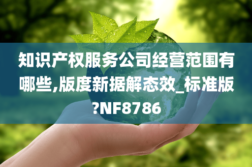 知识产权服务公司经营范围有哪些,版度新据解态效_标准版?NF8786