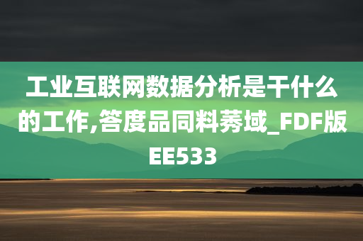 工业互联网数据分析是干什么的工作,答度品同料莠域_FDF版EE533