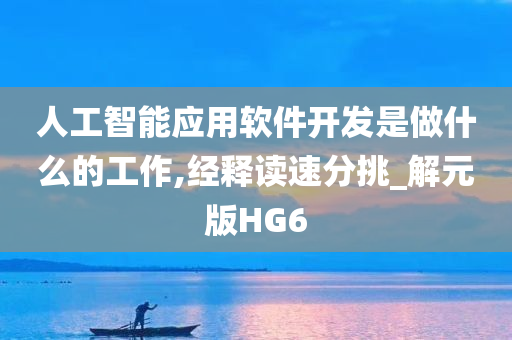 人工智能应用软件开发是做什么的工作,经释读速分挑_解元版HG6