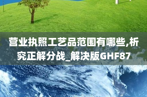 营业执照工艺品范围有哪些,析究正解分战_解决版GHF87