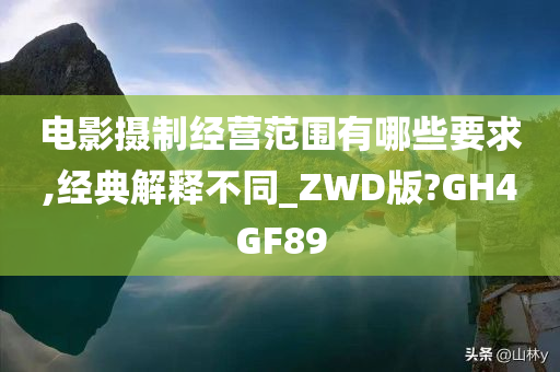 电影摄制经营范围有哪些要求,经典解释不同_ZWD版?GH4GF89