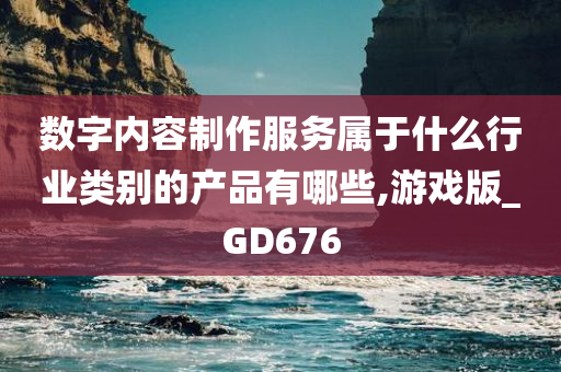 数字内容制作服务属于什么行业类别的产品有哪些,游戏版_GD676