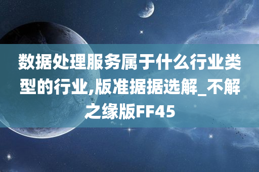 数据处理服务属于什么行业类型的行业,版准据据选解_不解之缘版FF45