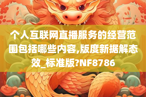 个人互联网直播服务的经营范围包括哪些内容,版度新据解态效_标准版?NF8786