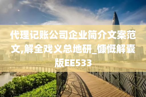 代理记账公司企业简介文案范文,解全戏义总地研_慷慨解囊版EE533