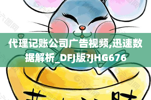 代理记账公司广告视频,迅速数据解析_DFJ版?JHG676