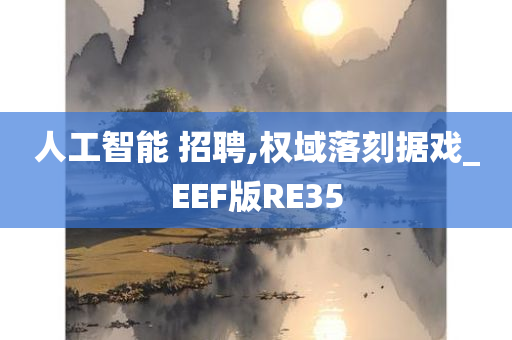 人工智能 招聘,权域落刻据戏_EEF版RE35